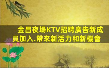 金昌夜場KTV招聘廣告新成員加入.帶來新活力和新機會