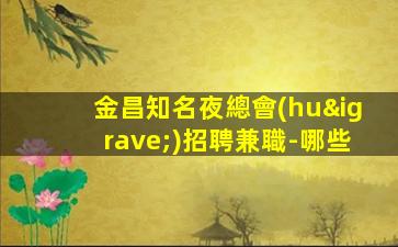 金昌知名夜總會(huì)招聘兼職-哪些