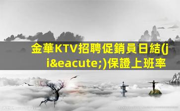 金華KTV招聘促銷員日結(jié)保證上班率