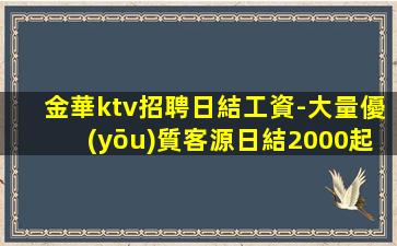 金華ktv招聘日結工資-大量優(yōu)質客源日結2000起