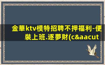 金華ktv模特招聘不押福利-便裝上班.逐夢財(cái)富的新思路