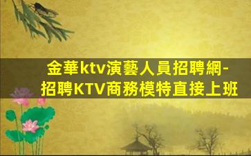 金華ktv演藝人員招聘網-招聘KTV商務模特直接上班