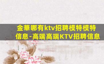 金華哪有ktv招聘模特模特信息-高端高端KTV招聘信息