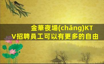 金華夜場(chǎng)KTV招聘員工可以有更多的自由