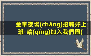金華夜場(chǎng)招聘好上班-請(qǐng)加入我們團(tuán)隊(duì)