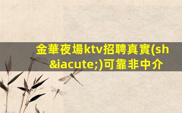 金華夜場ktv招聘真實(shí)可靠非中介