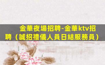 金華夜場招聘-金華ktv招聘（誠招禮儀人員日結服務員）