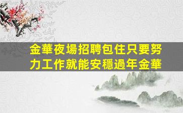金華夜場招聘包住只要努力工作就能安穩過年金華