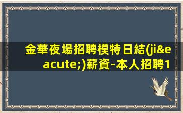 金華夜場招聘模特日結(jié)薪資-本人招聘1500-1800模特親自