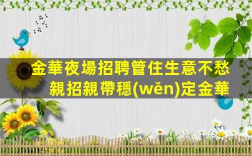 金華夜場招聘管住生意不愁親招親帶穩(wěn)定金華