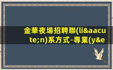 金華夜場招聘聯(lián)系方式-專業(yè)團(tuán)隊(duì)帶你