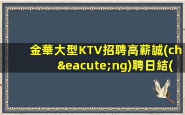 金華大型KTV招聘高薪誠(chéng)聘日結(jié)包吃住