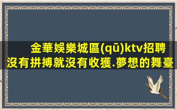 金華娛樂城區(qū)ktv招聘沒有拼搏就沒有收獲.夢想的舞臺