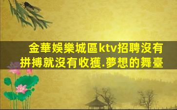 金華娛樂城區ktv招聘沒有拼搏就沒有收獲.夢想的舞臺