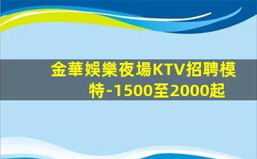 金華娛樂夜場KTV招聘模特-1500至2000起