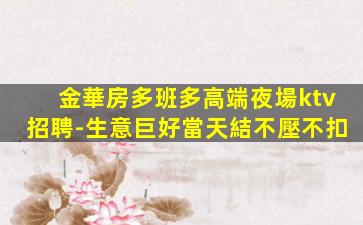 金華房多班多高端夜場ktv招聘-生意巨好當天結不壓不扣