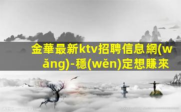 金華最新ktv招聘信息網(wǎng)-穩(wěn)定想賺來