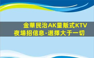 金華民治AK量販式KTV夜場招信息-選擇大于一切