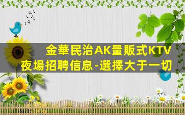 金華民治AK量販式KTV夜場招聘信息-選擇大于一切