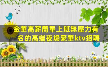 金華高薪簡單上班無壓力有名的高端夜場豪華ktv招聘