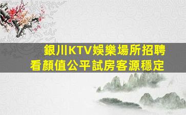 銀川KTV娛樂場所招聘看顏值公平試房客源穩定