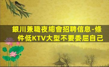 銀川兼職夜總會招聘信息-條件低KTV大型不要委屈自己