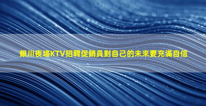 銀川夜場KTV招聘促銷員對自己的未來要充滿自信