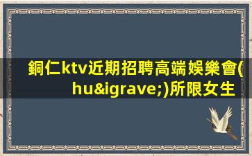 銅仁ktv近期招聘高端娛樂會(huì)所限女生全國招聘