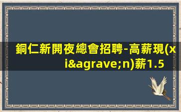 銅仁新開夜總會招聘-高薪現(xiàn)薪1.5K天天缺人