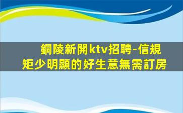 銅陵新開ktv招聘-信規矩少明顯的好生意無需訂房