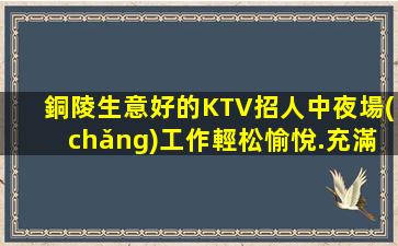 銅陵生意好的KTV招人中夜場(chǎng)工作輕松愉悅.充滿樂(lè)趣