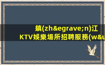 鎮(zhèn)江KTV娛樂場所招聘服務(wù)員招女生模包宿包機票