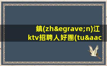 鎮(zhèn)江ktv招聘人好團(tuán)隊(duì)好起點(diǎn)報(bào)銷路費(fèi)鎮(zhèn)江