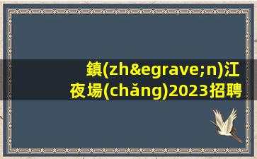 鎮(zhèn)江夜場(chǎng)2023招聘兼職給你家的溫暖