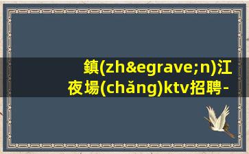 鎮(zhèn)江夜場(chǎng)ktv招聘-當(dāng)天結(jié)穩(wěn)定生意巨好低要求好上班