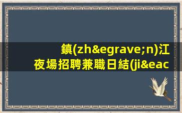 鎮(zhèn)江夜場招聘兼職日結(jié)工資提供住宿無雜費