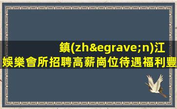 鎮(zhèn)江娛樂會所招聘高薪崗位待遇福利豐厚
