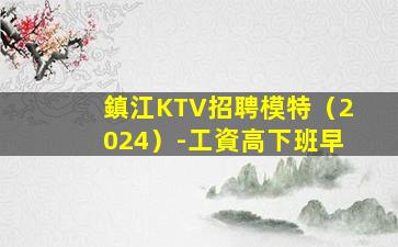 鎮江KTV招聘模特（2024）-工資高下班早