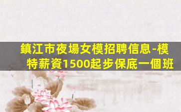 鎮江市夜場女模招聘信息-模特薪資1500起步保底一個班