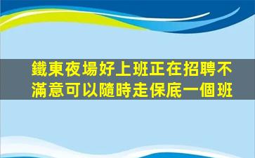 鐵東夜場好上班正在招聘不滿意可以隨時走保底一個班