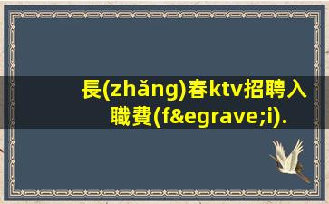長(zhǎng)春ktv招聘入職費(fèi).招募新成員
