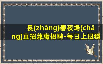 長(zhǎng)春夜場(chǎng)直招兼職招聘-每日上班穩(wěn)定