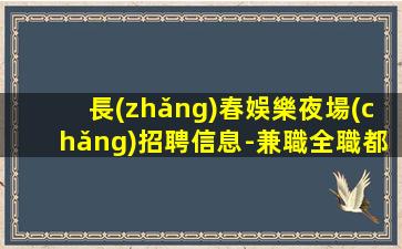 長(zhǎng)春娛樂夜場(chǎng)招聘信息-兼職全職都可