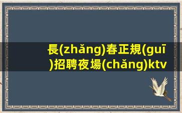 長(zhǎng)春正規(guī)招聘夜場(chǎng)ktv-生意穩(wěn)定好上班當(dāng)天結(jié)不壓不扣不拖欠