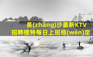 長(zhǎng)沙蕞新KTV招聘模特每日上班穩(wěn)定