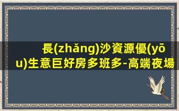 長(zhǎng)沙資源優(yōu)生意巨好房多班多-高端夜場(chǎng)ktv招聘