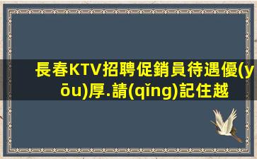 長春KTV招聘促銷員待遇優(yōu)厚.請(qǐng)記住越努力越幸運(yùn)