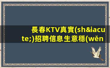 長春KTV真實(shí)招聘信息生意穩(wěn)定2023創(chuàng)造就業(yè)機(jī)會