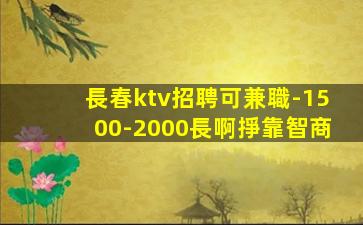 長春ktv招聘可兼職-1500-2000長啊掙靠智商