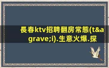 長春ktv招聘翻房常態(tài).生意火爆.探索成功的秘訣